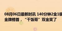 08月06日最新时讯 140分钟2金1银！中国队反超日韩跃居金牌榜首，“干饭哥”双金笑了