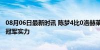 08月06日最新时讯 陈梦4比0洛赫莱比 强势晋级，展现奥运冠军实力