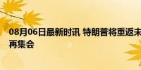 08月06日最新时讯 特朗普将重返未遂刺杀事发地 巴特勒市再集会