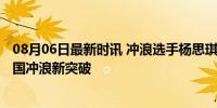 08月06日最新时讯 冲浪选手杨思琪晋级巴黎奥运会16强 中国冲浪新突破