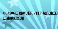 08月06日最新时讯 7月下旬以来辽宁出现4次区域性暴雨 创历史同期纪录