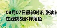 08月07日最新时讯 张凌赫站坑里拍戏 演技在线挑战多样角色