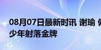 08月07日最新时讯 谢瑜 偏偏你最争气 山区少年射落金牌