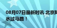 08月07日最新时讯 北京降瓢泼大雨 市民蹚水过马路！