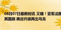 08月07日最新时讯 又错！亚军法国国旗位置低于季军土耳其国旗 奥运升旗再出乌龙