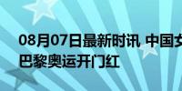 08月07日最新时讯 中国女排战胜美国女排 巴黎奥运开门红