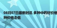 08月07日最新时讯 多种中药材价格近一周明显回落 多数品种价格走低