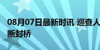 08月07日最新时讯 巡查人员发现桥面沉陷果断封桥