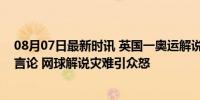 08月07日最新时讯 英国一奥运解说员解说时发表歧视女性言论 网球解说灾难引众怒