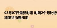 08月07日最新时讯 时隔2个月比特币重新触及70000美元 加密货币普涨潮