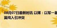 08月07日最新时讯 以媒：以军一基地爆发严重骚乱，极右翼闯入引冲突