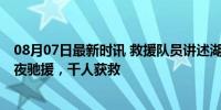 08月07日最新时讯 救援队员讲述湖南涓水决口搜救情况 深夜驰援，千人获救