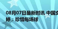 08月07日最新时讯 中国女排战胜美国队 朱婷：珍惜每场球