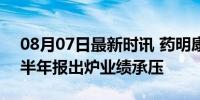 08月07日最新时讯 药明康德股价应声大涨 半年报出炉业绩承压