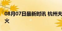 08月07日最新时讯 杭州夫妻旅游回来别墅失火