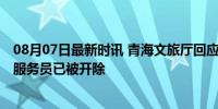 08月07日最新时讯 青海文旅厅回应服务员与顾客冲突 涉事服务员已被开除