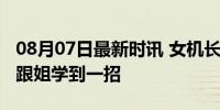 08月07日最新时讯 女机长演我职场嘴硬，又跟姐学到一招