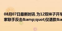 08月07日最新时讯 为12双袜子开车900公里找买家说理 商家联手反击&quot;仅退款&quot;乱象