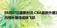 08月07日最新时讯 CBA最新外援流动：萨林杰加盟北控，内线补强待成绩飞跃