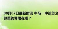 08月07日最新时讯 牛马一中该怎么面对学生的调侃 教育与尊重的界限在哪？