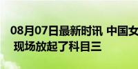 08月07日最新时讯 中国女排战胜美国女排后 现场放起了科目三