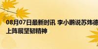 08月07日最新时讯 李小鹏说苏炜德临危受命很不容易 替补上阵展坚韧精神