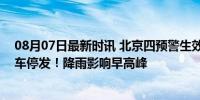 08月07日最新时讯 北京四预警生效中，局地暴雨，多趟列车停发！降雨影响早高峰