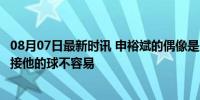 08月07日最新时讯 申裕斌的偶像是王楚钦：他的力量很强，接他的球不容易