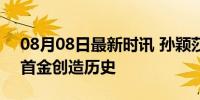 08月08日最新时讯 孙颖莎夺冠后哭了 混双首金创造历史