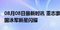 08月08日最新时讯 董志豪200蛙晋级决赛 中国泳军新星闪耀