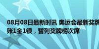 08月08日最新时讯 奥运会最新奖牌榜：中国代表团单日进账1金1银，暂列奖牌榜次席