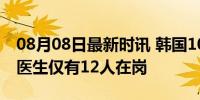 08月08日最新时讯 韩国107名心胸外科住院医生仅有12人在岗