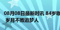 08月08日最新时讯 84岁咖啡奶奶的励志人生 岁月不败追梦人