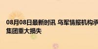 08月08日最新时讯 乌军情报机构承认参与马里战斗 瓦格纳集团重大损失