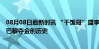 08月08日最新时讯 “干饭哥”盛李豪的奥运简历精准到村 巴黎夺金创历史