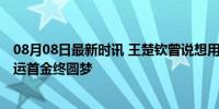 08月08日最新时讯 王楚钦曾说想用生命换这块金牌 巴黎奥运首金终圆梦