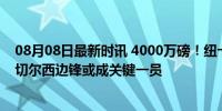 08月08日最新时讯 4000万磅！纽卡斯尔夏季引援大动作，切尔西边锋或成关键一员