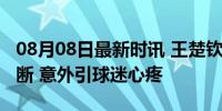 08月08日最新时讯 王楚钦冠军球拍被记者踩断 意外引球迷心疼