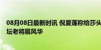 08月08日最新时讯 倪夏莲称给莎头当陪练也算报效祖国 乒坛老将展风华