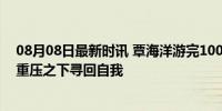 08月08日最新时讯 覃海洋游完100米蛙后曾想弃权200米 重压之下寻回自我