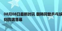 08月08日最新时讯 朝韩同登乒乓球混双比赛领奖台 历史一刻圆满落幕