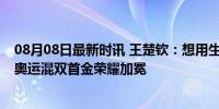 08月08日最新时讯 王楚钦：想用生命换这块金牌——巴黎奥运混双首金荣耀加冕