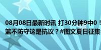 08月08日最新时讯 打30分钟9中0！王哲林再被群嘲 离谱投篮不防守这是抗议？#图文夏日征集令#