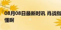 08月08日最新时讯 肖战指导给的情绪价值谁懂啊