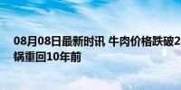 08月08日最新时讯 牛肉价格跌破2字头 夏日牛肉盛宴，火锅重回10年前