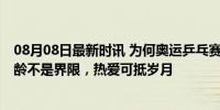 08月08日最新时讯 为何奥运乒乓赛场这么多奶奶级选手 年龄不是界限，热爱可抵岁月