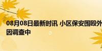 08月08日最新时讯 小区保安围殴外卖员？警方回应 冲突原因调查中