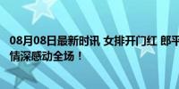 08月08日最新时讯 女排开门红 郎平朱婷隔空挥手飞吻 师徒情深感动全场！