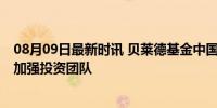 08月09日最新时讯 贝莱德基金中国人事再现大变动 进一步加强投资团队