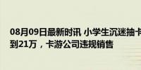 08月09日最新时讯 小学生沉迷抽卡无法自拔！天价卡牌卖到21万，卡游公司违规销售